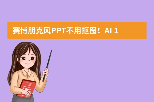 赛博朋克风PPT不用抠图！AI 10分钟搞定科技感氛围，演示全场吸睛