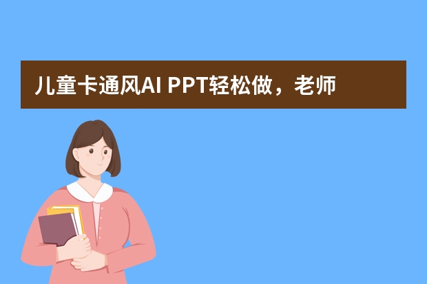 儿童卡通风AI PPT轻松做，老师备课省2小时！