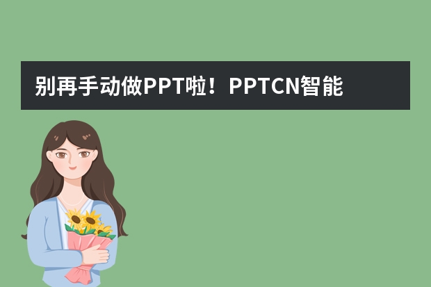 别再手动做PPT啦！PPT.CN智能生成秘籍，5分钟出稿​
