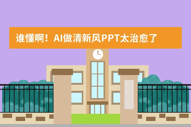 谁懂啊！AI做清新风PPT太治愈了，培训分享会首选