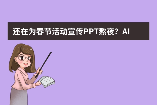 还在为春节活动宣传PPT熬夜？AI一键生成精美模板，效率提升80%​
