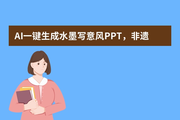 AI一键生成水墨写意风PPT，非遗文化宣传直接出圈