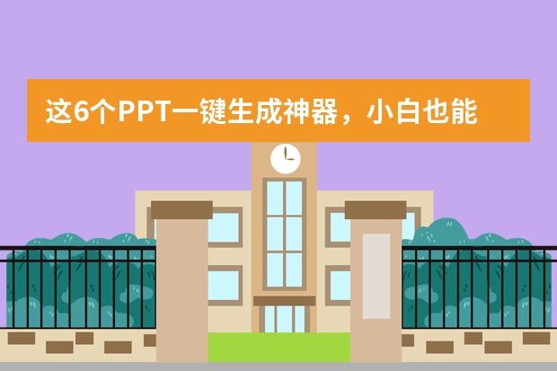 这6个PPT一键生成神器，小白也能5分钟做出高级感PPT！