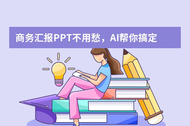 商务汇报PPT不用愁，AI帮你搞定专业感