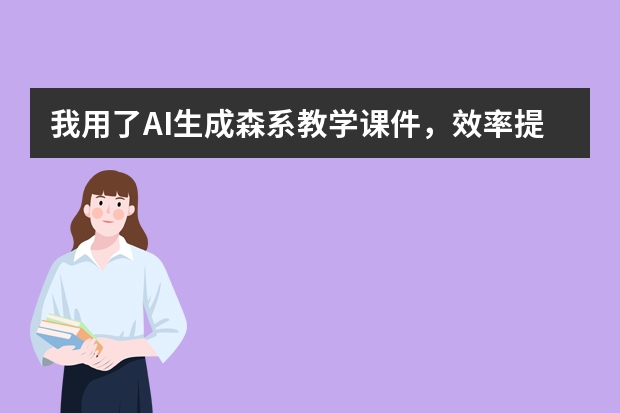 我用了AI生成森系教学课件，效率提升80%，学生都说好看