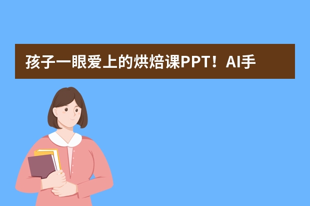 孩子一眼爱上的烘焙课PPT！AI手绘风，新手也能快速做