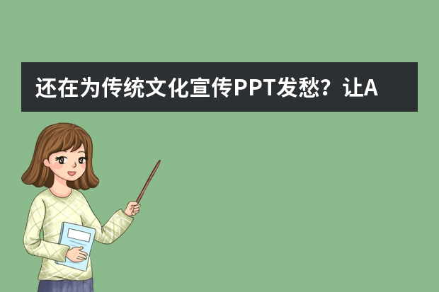 还在为传统文化宣传PPT发愁？让AI帮你做出新中式高级感