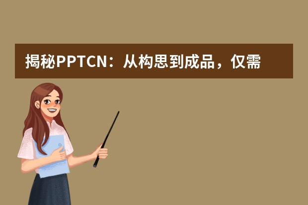揭秘PPT.CN：从构思到成品，仅需5分钟的魔法工具​