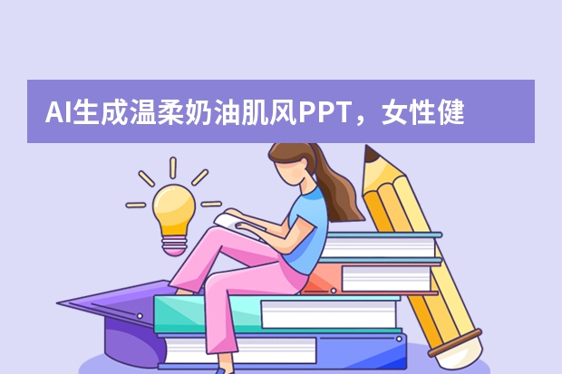 AI生成温柔奶油肌风PPT，女性健康宣传科普从此高级又轻松