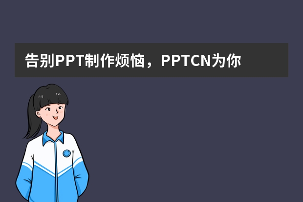 告别PPT制作烦恼，PPT.CN为你排忧解难​