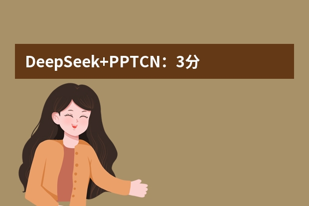DeepSeek+PPT.CN：3分钟生成专业PPT的工具推荐