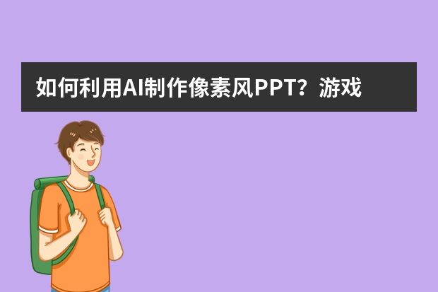 如何利用AI制作像素风PPT？游戏策划案实战教程