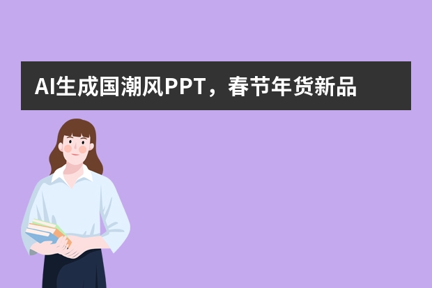 AI生成国潮风PPT，春节年货新品宣传红火出圈