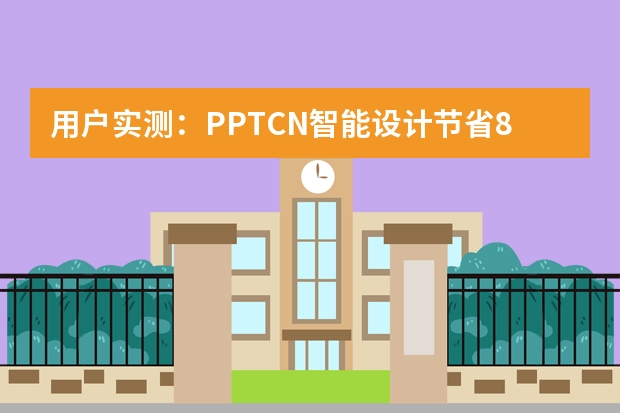 用户实测：PPT.CN智能设计节省80%制作时间