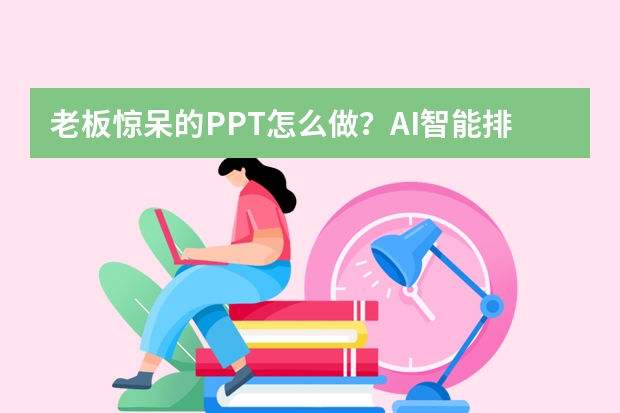 老板惊呆的PPT怎么做？AI智能排版黑科技实测