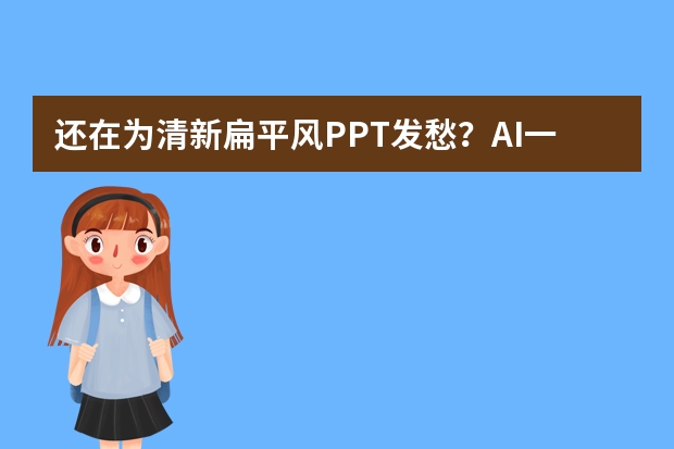 还在为清新扁平风PPT发愁？AI一键搞定！