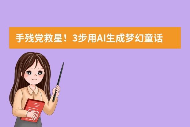 手残党救星！3步用AI生成梦幻童话风PPT，模板直接套用