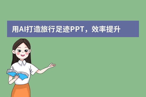 用AI打造旅行足迹PPT，效率提升10倍！