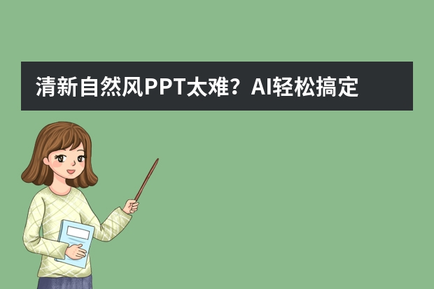清新自然风PPT太难？AI轻松搞定，新手也能秒变高手