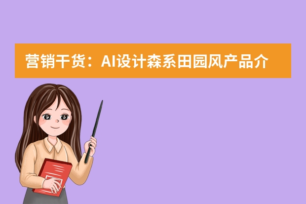 营销干货：AI设计森系田园风产品介绍PPT的逻辑与视觉攻略