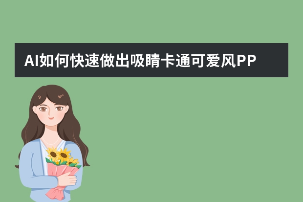 AI如何快速做出吸睛卡通可爱风PPT？