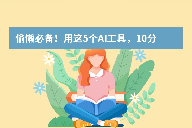 偷懒必备！用这5个AI工具，10分钟搞定专业级商务风PPT