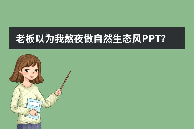老板以为我熬夜做自然生态风PPT？其实我用AI只花了5分钟