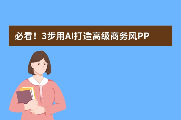 必看！3步用AI打造高级商务风PPT，效率提升10倍