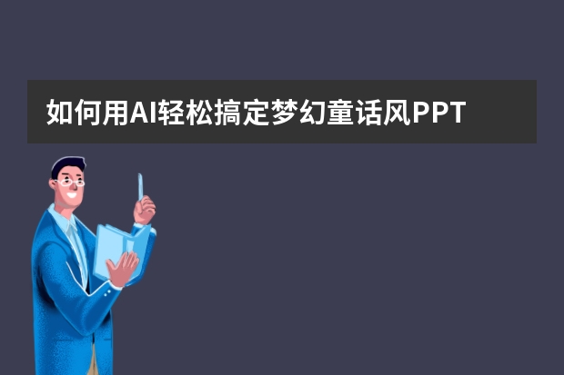 如何用AI轻松搞定梦幻童话风PPT？PPT.CN模版一键套用