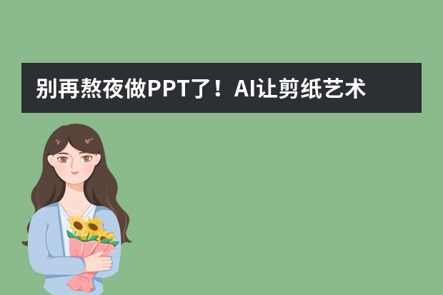 别再熬夜做PPT了！AI让剪纸艺术风PPT制作超简单