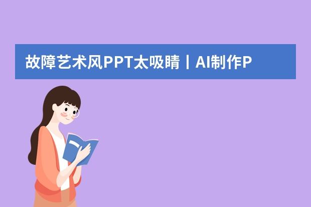 故障艺术风PPT太吸睛丨AI制作PPT的3个傻瓜式工具推荐！