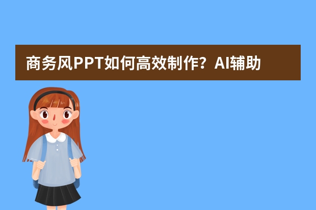 商务风PPT如何高效制作？AI辅助搞定专业、严谨的商务演示文稿