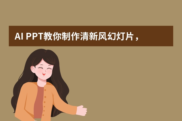 AI PPT教你制作清新风幻灯片，简约自然、让人眼前一亮！