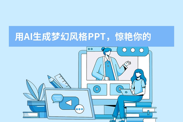 用AI生成梦幻风格PPT，惊艳你的观众