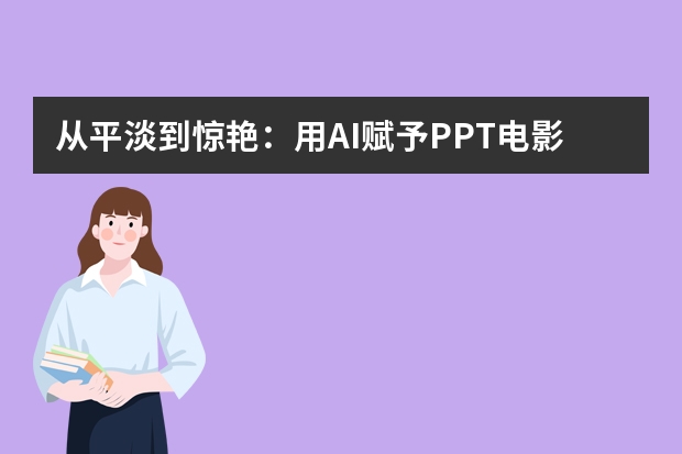 从平淡到惊艳：用AI赋予PPT电影感视觉风格的秘诀