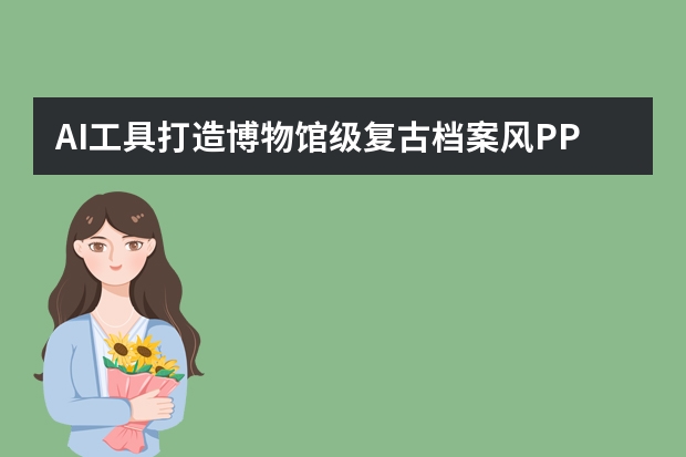 AI工具打造博物馆级复古档案风PPT，重现历史的厚重与鲜活