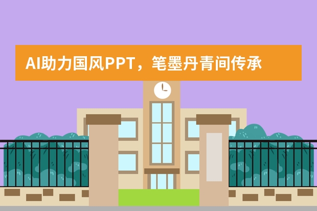 AI助力国风PPT，笔墨丹青间传承东方雅致