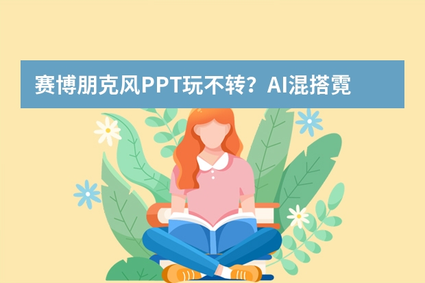 赛博朋克风PPT玩不转？AI混搭霓虹与机械，硬核美学轻松拿捏