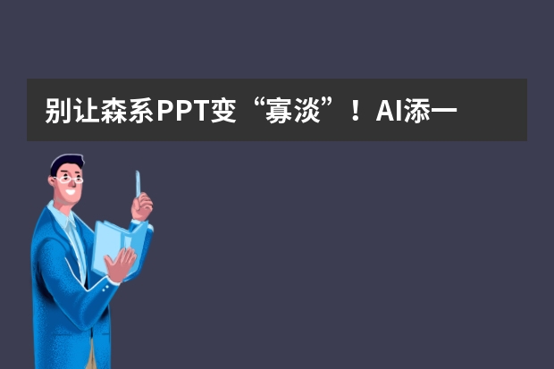 别让森系PPT变“寡淡”！AI添一抹自然意，清新感立刻扑面而来