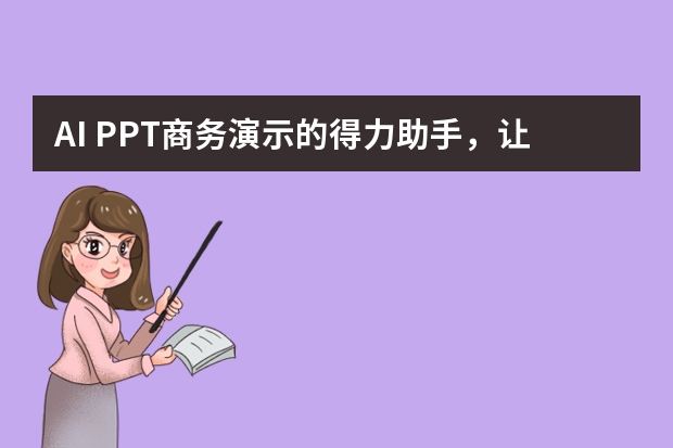 AI PPT商务演示的得力助手，让专业触手可及
