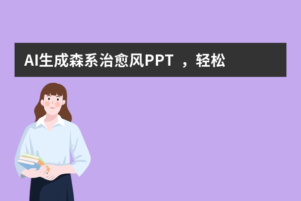 AI生成森系治愈风PPT  ，轻松拿捏氛围感！