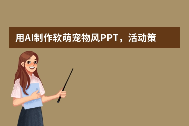 用AI制作软萌宠物风PPT，活动策划超受喜爱！