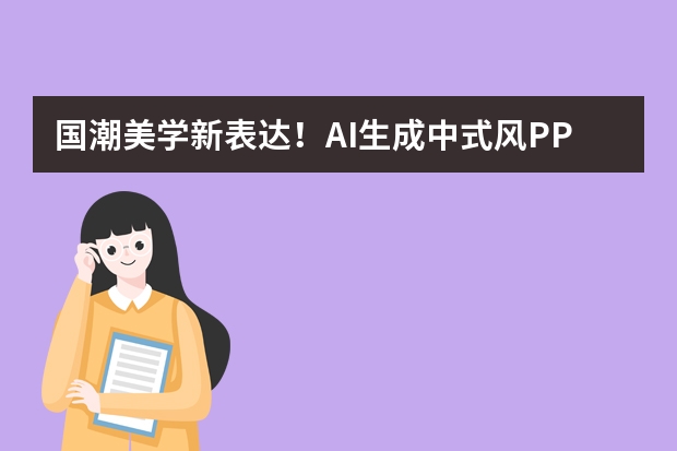 国潮美学新表达！AI生成中式风PPT，水墨纹理让文化主题演示超惊艳