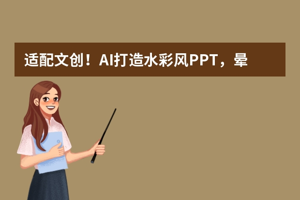 适配文创！AI打造水彩风PPT，晕染效果拉满，视觉清新脱俗