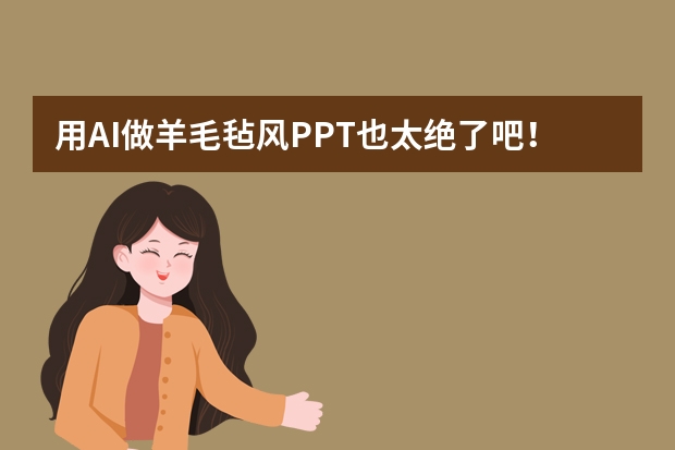 用AI做羊毛毡风PPT也太绝了吧！毛绒质感软萌到犯规！