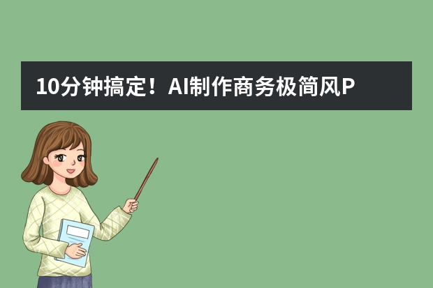 10分钟搞定！AI制作商务极简风PPT的全流程，新手也能直接套用