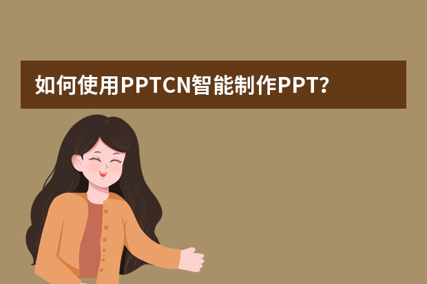 如何使用PPT.CN智能制作PPT？​