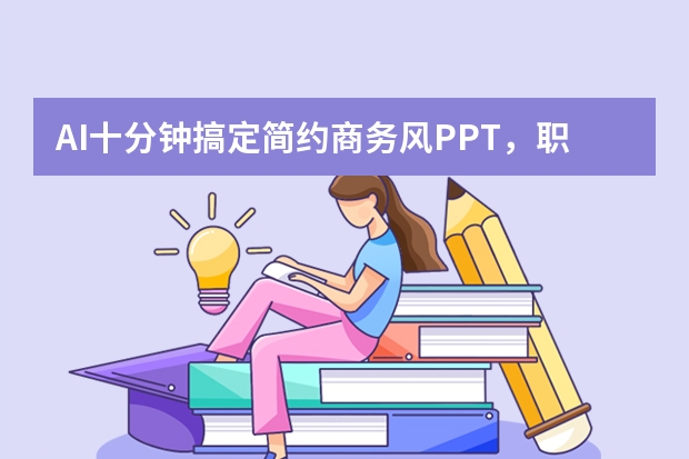 AI十分钟搞定简约商务风PPT，职场汇报再也不熬夜！