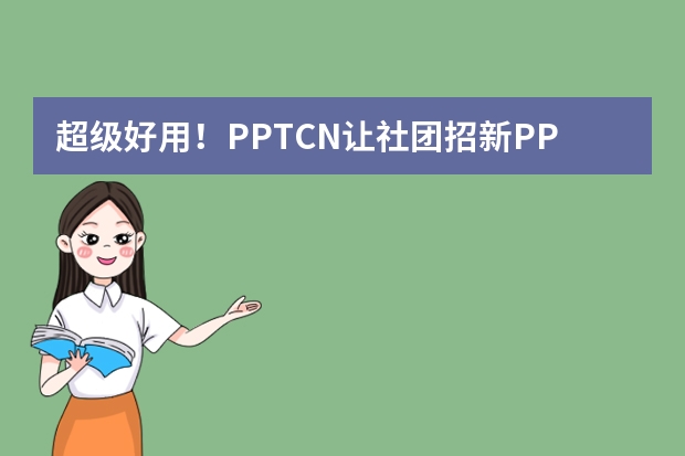 超级好用！PPT.CN让社团招新PPT制作轻松又有趣