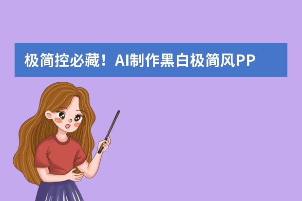 极简控必藏！AI制作黑白极简风PPT，高级感溢出屏幕